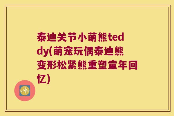 泰迪关节小萌熊teddy(萌宠玩偶泰迪熊变形松紧熊重塑童年回忆)