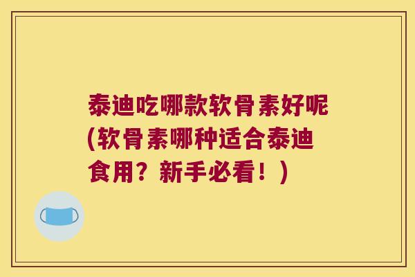 泰迪吃哪款软骨素好呢(软骨素哪种适合泰迪食用?新手必看!)