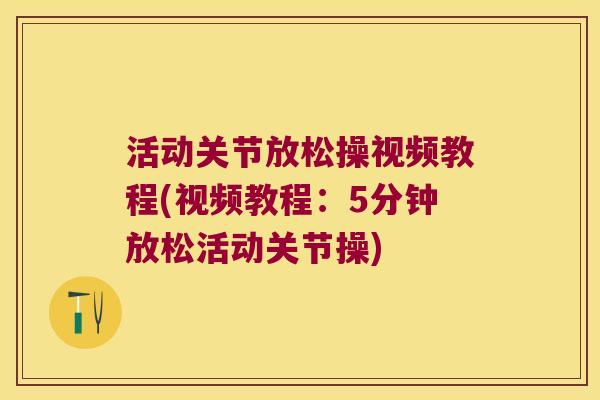 活动关节放松操视频教程(视频教程:5分钟放松活动关节操)