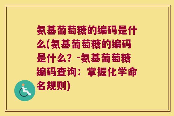氨基葡萄糖的编码是什么(氨基葡萄糖的编码是什么？-氨基葡萄糖编码查询：掌握化学命名规则)