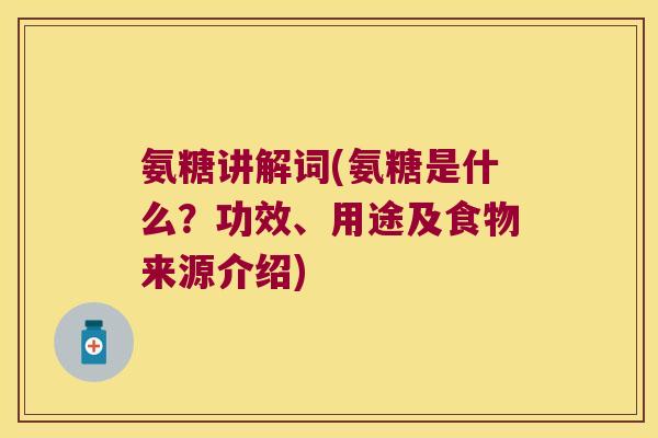 氨糖讲解词(氨糖是什么?功效、用途及食物来源介绍)