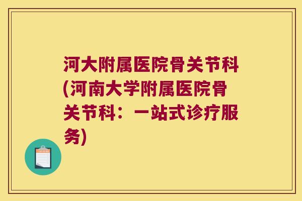 河大附属医院骨关节科(河南大学附属医院骨关节科:一站式诊疗服务)