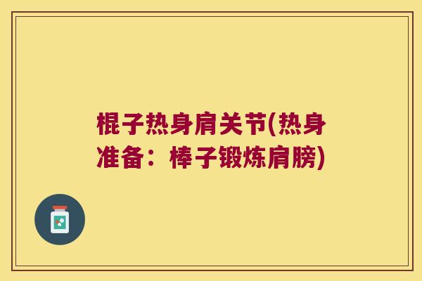 棍子热身肩关节(热身准备:棒子锻炼肩膀)