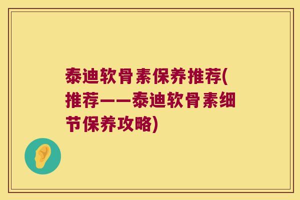 泰迪软骨素保养推荐(推荐——泰迪软骨素细节保养攻略)