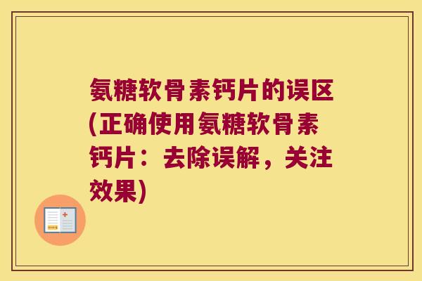 氨糖软骨素钙片的误区(正确使用氨糖软骨素钙片:去除误解,关注效果)
