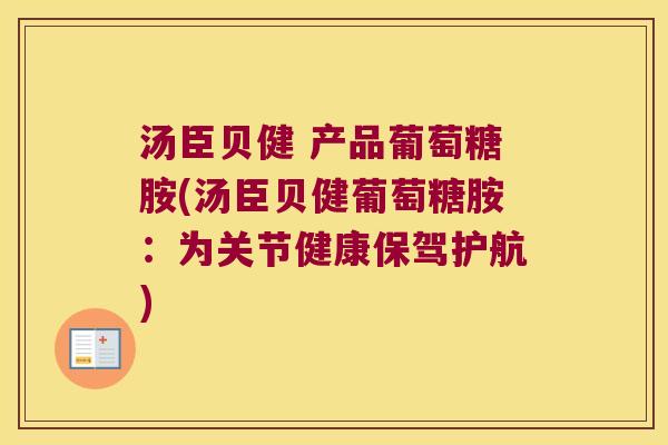 汤臣贝健 产品葡萄糖胺(汤臣贝健葡萄糖胺:为关节健康保驾护航)