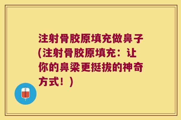 注射骨胶原填充做鼻子(注射骨胶原填充:让你的鼻梁更挺拔的神奇方式!)