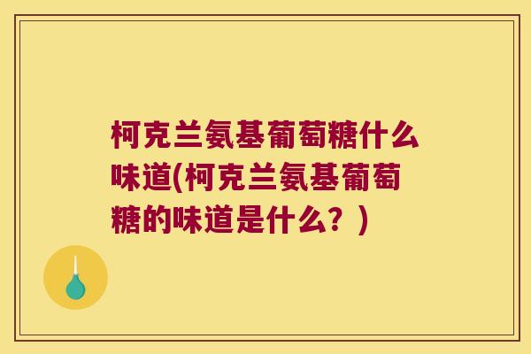 柯克兰氨基葡萄糖什么味道(柯克兰氨基葡萄糖的味道是什么?)