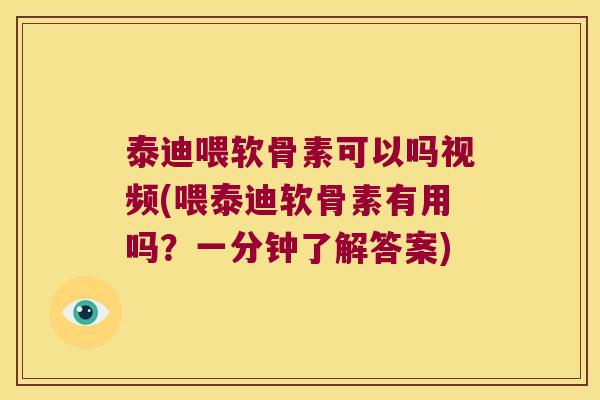 泰迪喂软骨素可以吗视频(喂泰迪软骨素有用吗?一分钟了解答案)