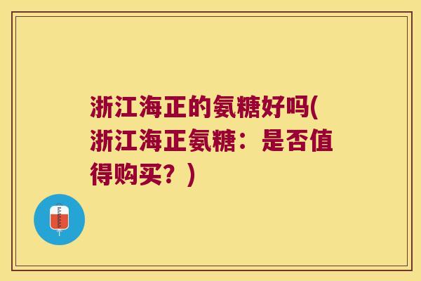 浙江海正的氨糖好吗(浙江海正氨糖:是否值得购买?)