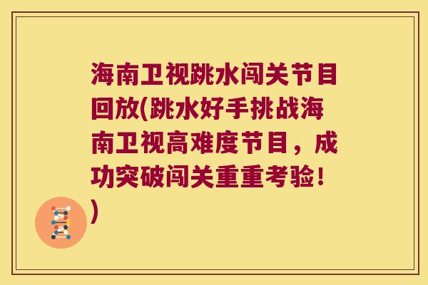 海南卫视跳水闯关节目回放(跳水好手挑战海南卫视高难度节目，成功突破闯关重重考验！)