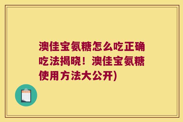 澳佳宝氨糖怎么吃正确吃法揭晓!澳佳宝氨糖使用方法大公开)