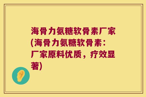 海骨力氨糖软骨素厂家(海骨力氨糖软骨素:厂家原料优质,疗效显著)