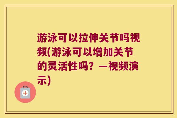 游泳可以拉伸关节吗视频(游泳可以增加关节的灵活性吗?—视频演示)