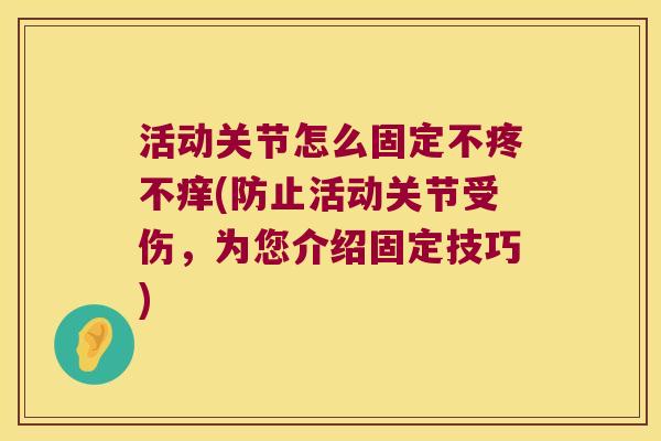 活动关节怎么固定不疼不痒(防止活动关节受伤,为您介绍固定技巧)