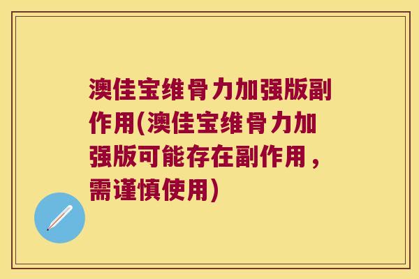 澳佳宝维骨力加强版副作用(澳佳宝维骨力加强版可能存在副作用,需谨慎使用)