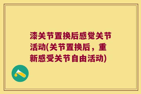 漆关节置换后感觉关节活动(关节置换后,重新感受关节自由活动)