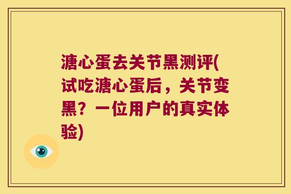 溏心蛋去关节黑测评(试吃溏心蛋后,关节变黑?一位用户的真实体验)