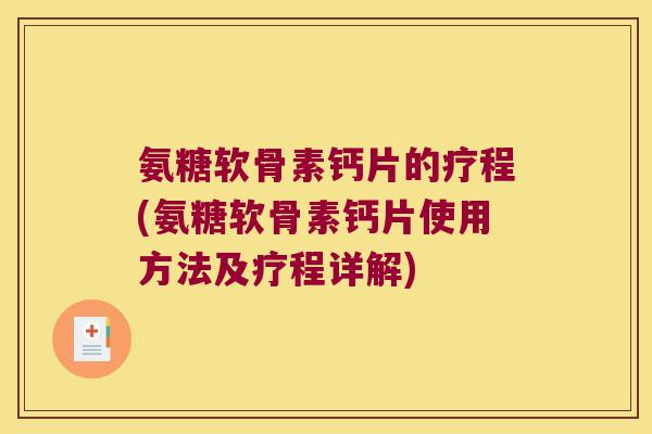 氨糖软骨素钙片的疗程(氨糖软骨素钙片使用方法及疗程详解)