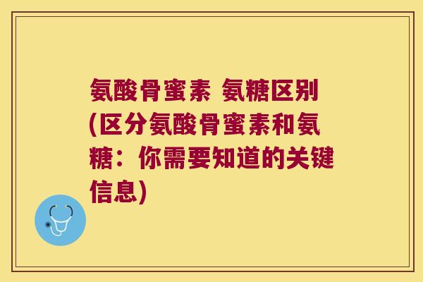 氨酸骨蜜素 氨糖区别(区分氨酸骨蜜素和氨糖:你需要知道的关键信息)