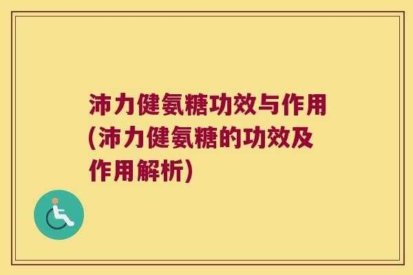 沛力健氨糖功效与作用(沛力健氨糖的功效及作用解析)