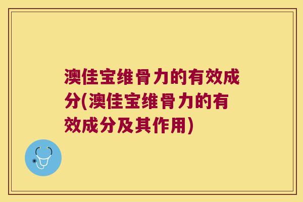 澳佳宝维骨力的有效成分(澳佳宝维骨力的有效成分及其作用)