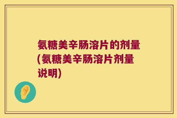 氨糖美辛肠溶片的剂量(氨糖美辛肠溶片剂量说明)
