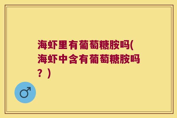 海虾里有葡萄糖胺吗(海虾中含有葡萄糖胺吗?)