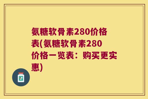 氨糖软骨素280价格表(氨糖软骨素280价格一览表:购买更实惠) 氨糖软骨素280价格表(氨糖软骨素280价格一览表:购买更实惠)