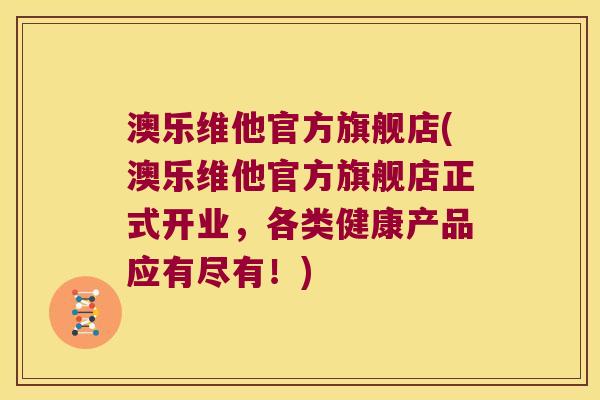 澳乐维他官方旗舰店(澳乐维他官方旗舰店正式开业,各类健康产品应有尽有!)