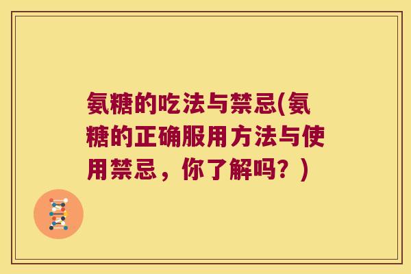 氨糖的吃法与禁忌(氨糖的正确服用方法与使用禁忌,你了解吗?)