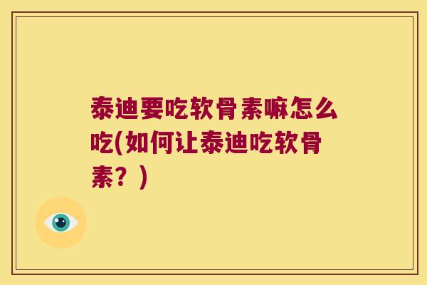泰迪要吃软骨素嘛怎么吃(如何让泰迪吃软骨素?)
