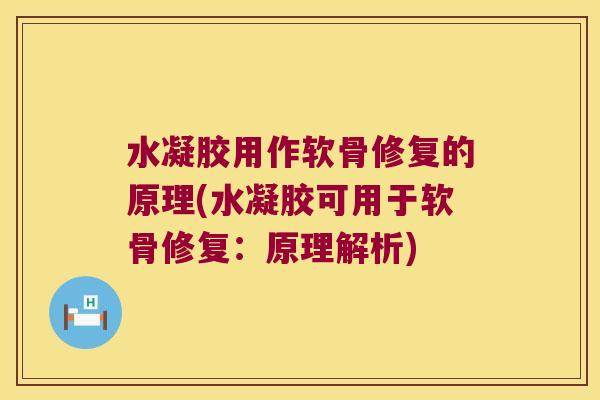 水凝胶用作软骨修复的原理(水凝胶可用于软骨修复:原理解析)