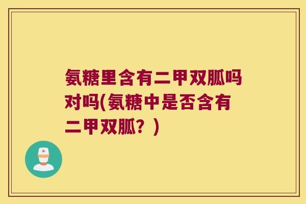 氨糖里含有二甲双胍吗对吗(氨糖中是否含有二甲双胍?)