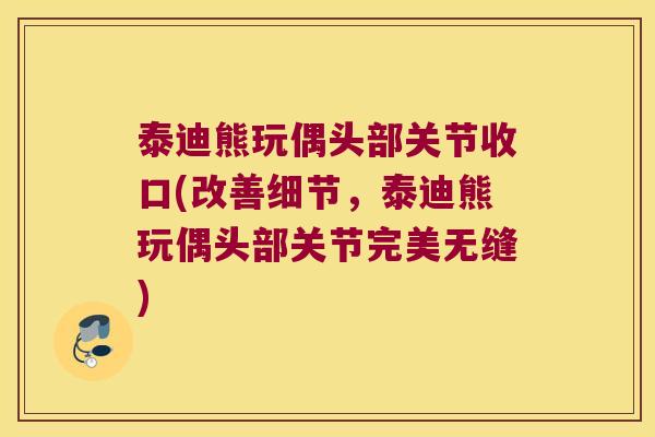 泰迪熊玩偶头部关节收口(改善细节,泰迪熊玩偶头部关节完美无缝)