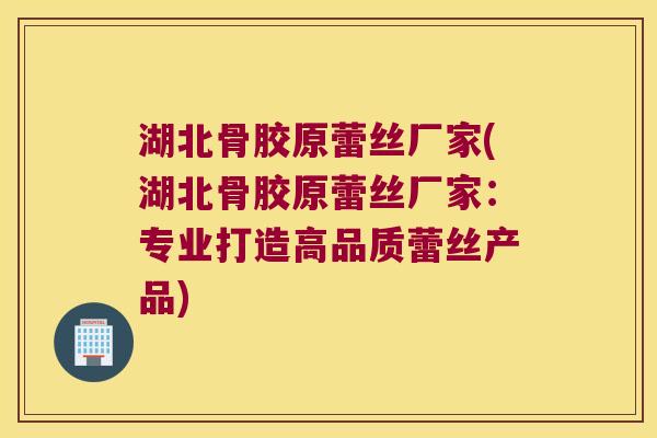 湖北骨胶原蕾丝厂家(湖北骨胶原蕾丝厂家:专业打造高品质蕾丝产品)