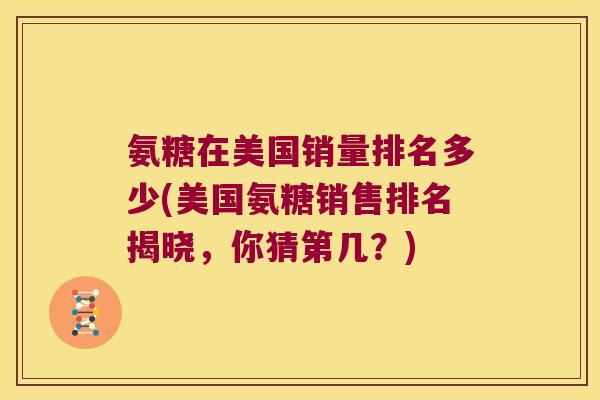 氨糖在美国销量排名多少(美国氨糖销售排名揭晓,你猜第几?)