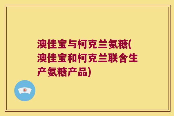 澳佳宝与柯克兰氨糖(澳佳宝和柯克兰联合生产氨糖产品)