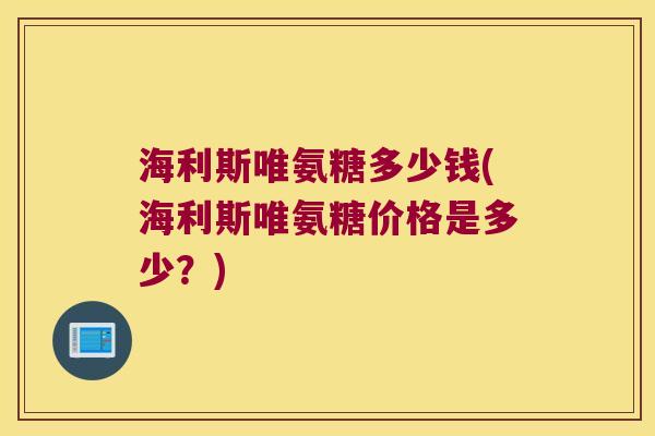 海利斯唯氨糖多少钱(海利斯唯氨糖价格是多少?)
