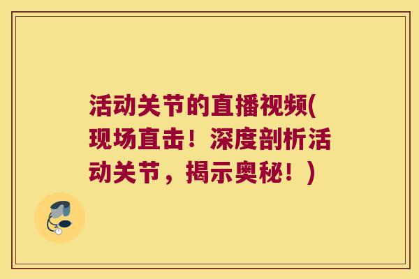 活动关节的直播视频(现场直击！深度剖析活动关节，揭示奥秘！)