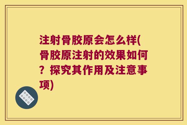 注射骨胶原会怎么样(骨胶原注射的效果如何?探究其作用及注意事项)