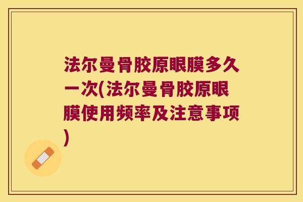 法尔曼骨胶原眼膜多久一次(法尔曼骨胶原眼膜使用频率及注意事项)