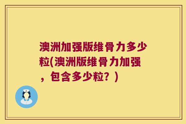 澳洲加强版维骨力多少粒(澳洲版维骨力加强,包含多少粒?)