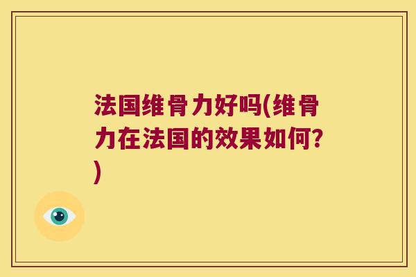 法国维骨力好吗(维骨力在法国的效果如何?)