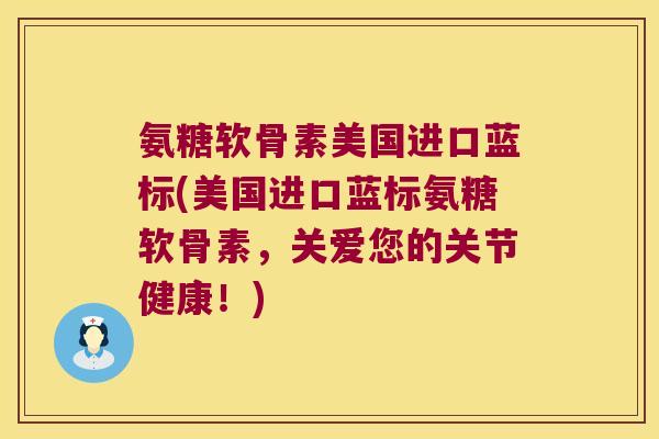 氨糖软骨素美国进口蓝标(美国进口蓝标氨糖软骨素,关爱您的关节健康!)