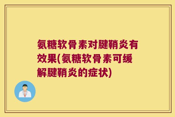 氨糖软骨素对腱鞘炎有效果(氨糖软骨素可缓解腱鞘炎的症状)