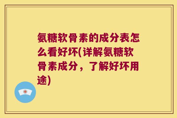 氨糖软骨素的成分表怎么看好坏(详解氨糖软骨素成分，了解好坏用途)