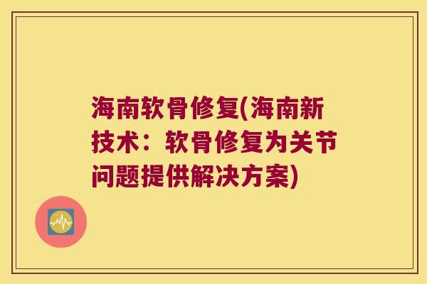 海南软骨修复(海南新技术:软骨修复为关节问题提供解决方案)