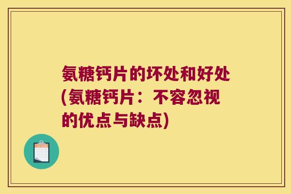 氨糖钙片的坏处和好处(氨糖钙片:不容忽视的优点与缺点)