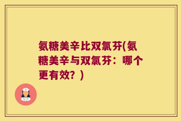 氨糖美辛比双氯芬(氨糖美辛与双氯芬:哪个更有效?)